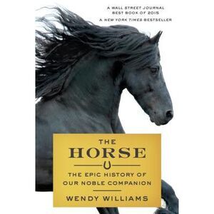 The Horse: The Epic History of Our Noble Companion -- Wendy Williams